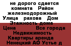 не дорого сдается комната › Район ­ железнодорожный › Улица ­ рахова › Дом ­ 98 › Этажность дома ­ 5 › Цена ­ 6 000 - Все города Недвижимость » Квартиры аренда   . Ненецкий АО,Устье д.